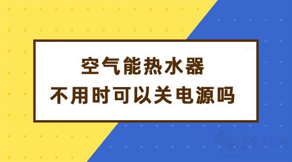 空氣能熱水器不用時可以關(guān)電源嗎_空氣能的原理靠什么發(fā)熱
