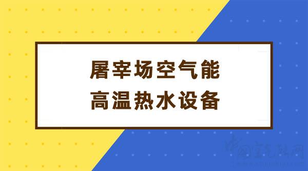 屠宰場空氣能高溫熱水設備_中國空氣能十大名牌排行榜
